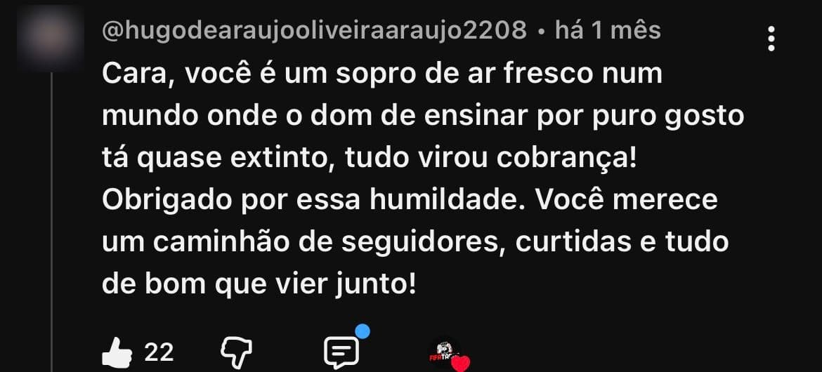 Comentário de @hugodearaujooliveiraaraujo2208 no YouTube, com 22 curtidas: “Cara, você é um sopro de ar fresco num mundo onde o dom de ensinar por puro gosto tá quase extinto, tudo virou cobrança! Obrigado por essa humildade.”
